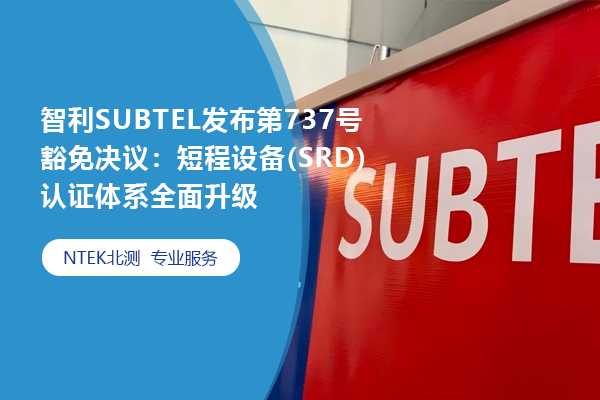 智利SUBTEL發布第737號豁免決議：短程設備(SRD)認證體系全面升級